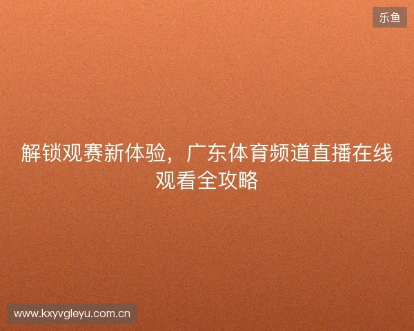 解锁观赛新体验，广东体育频道直播在线观看全攻略